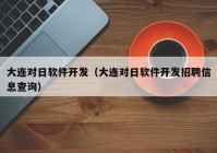 大连对日软件开发（大连对日软件开发招聘信息查询）