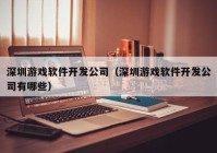 深圳游戏软件开发公司（深圳游戏软件开发公司有哪些）