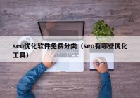 seo优化软件免费分类（seo有哪些优化工具）