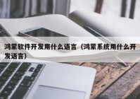 鸿蒙软件开发用什么语言（鸿蒙系统用什么开发语言）