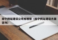 南宁网站建设公司有哪些（南宁网站建设方案咨询）