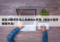 微信小程序开发工具模块化开发（微信小程序模板开发）