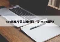 seo优化专员上班时间（优化seo招聘）