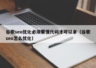 谷歌seo优化必须要懂代码才可以拿（谷歌seo怎么优化）